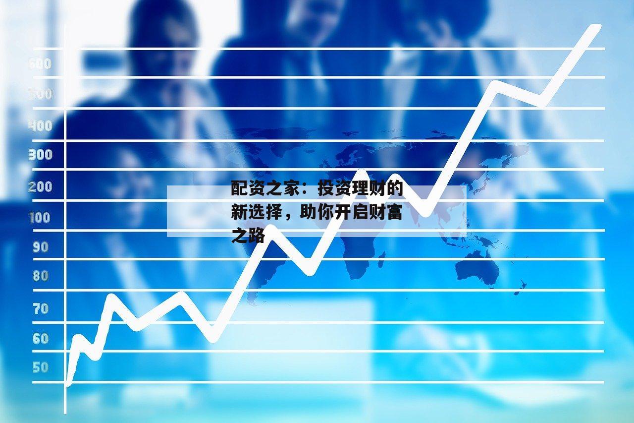 配资之家：投资理财的新选择，助你开启财富之路