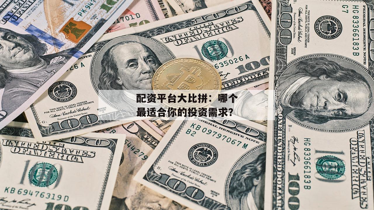 配资平台大比拼：哪个最适合你的投资需求？