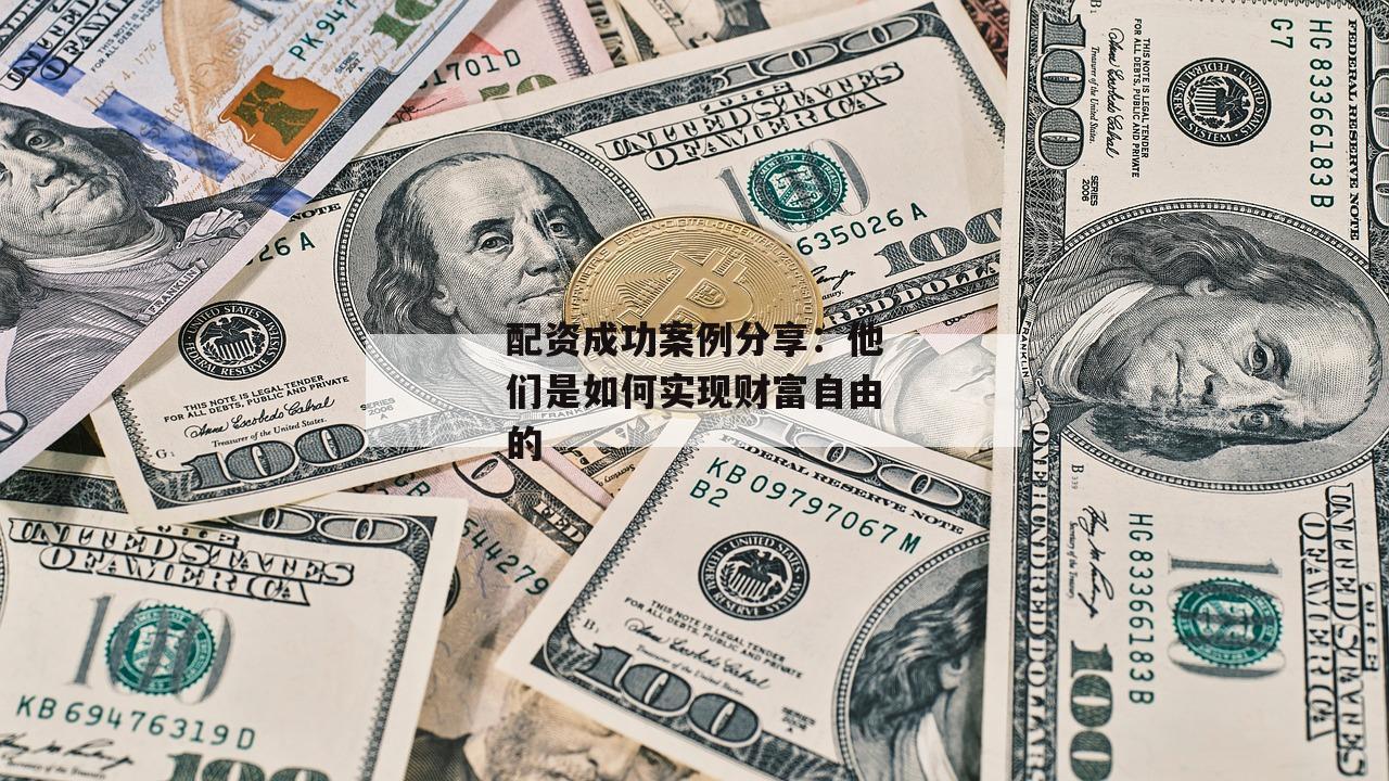 配资成功案例分享：他们是如何实现财富自由的