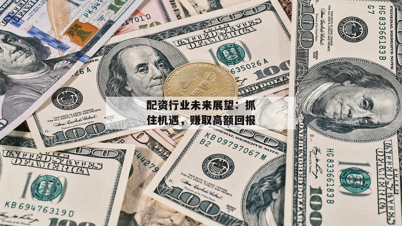 配资行业未来展望：抓住机遇，赚取高额回报