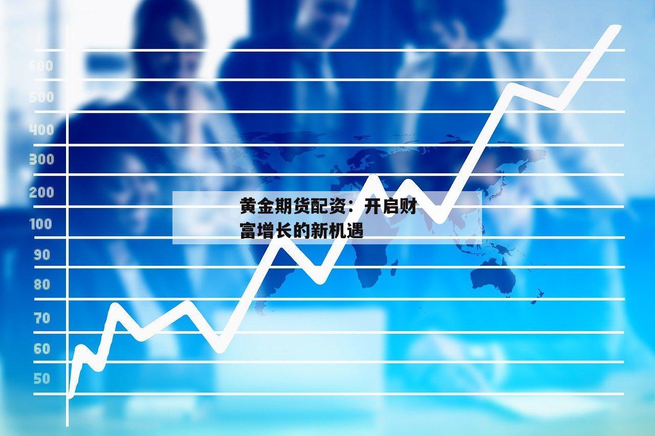 黄金期货配资：开启财富增长的新机遇