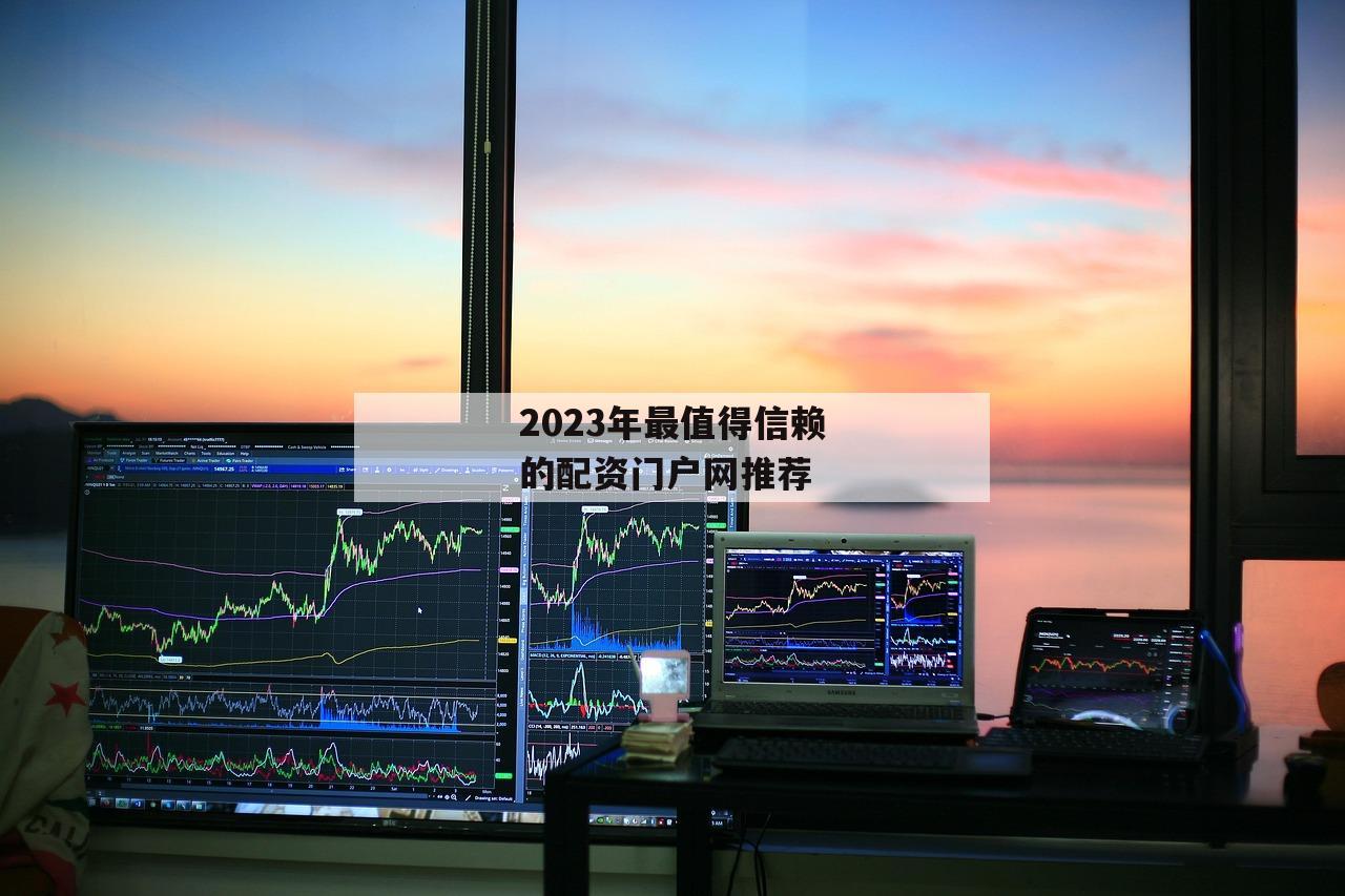 2023年最值得信赖的配资门户网推荐