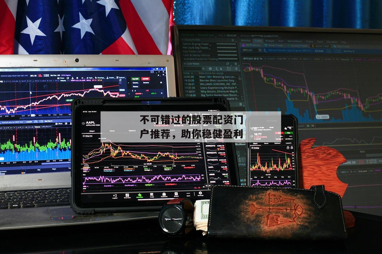 不可错过的股票配资门户推荐，助你稳健盈利