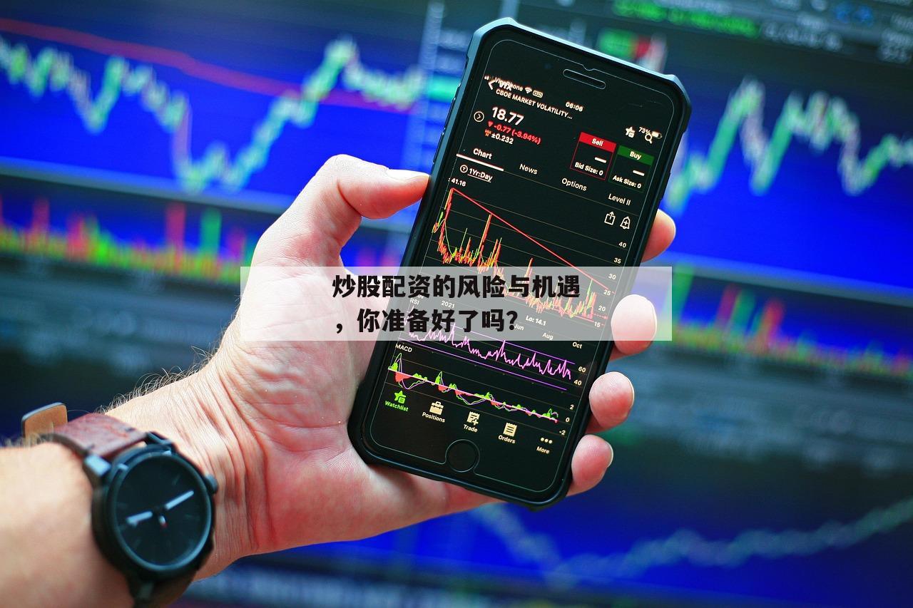 炒股配资的风险与机遇，你准备好了吗？