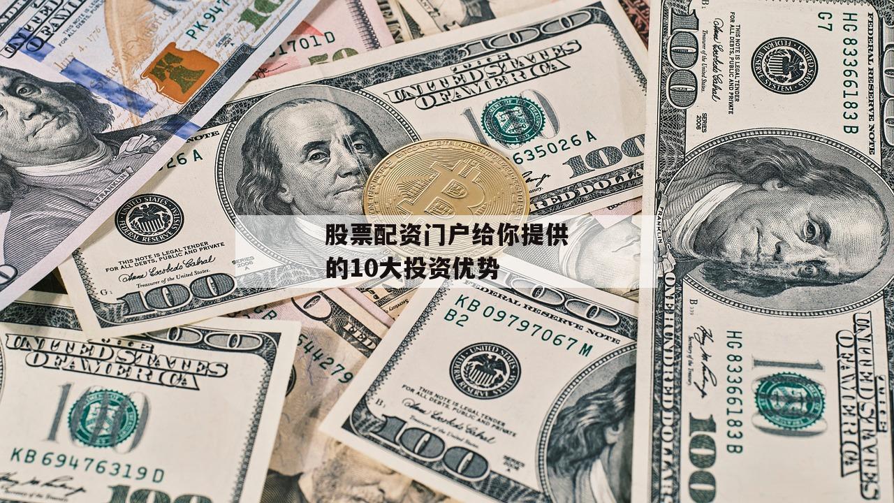 股票配资门户给你提供的10大投资优势