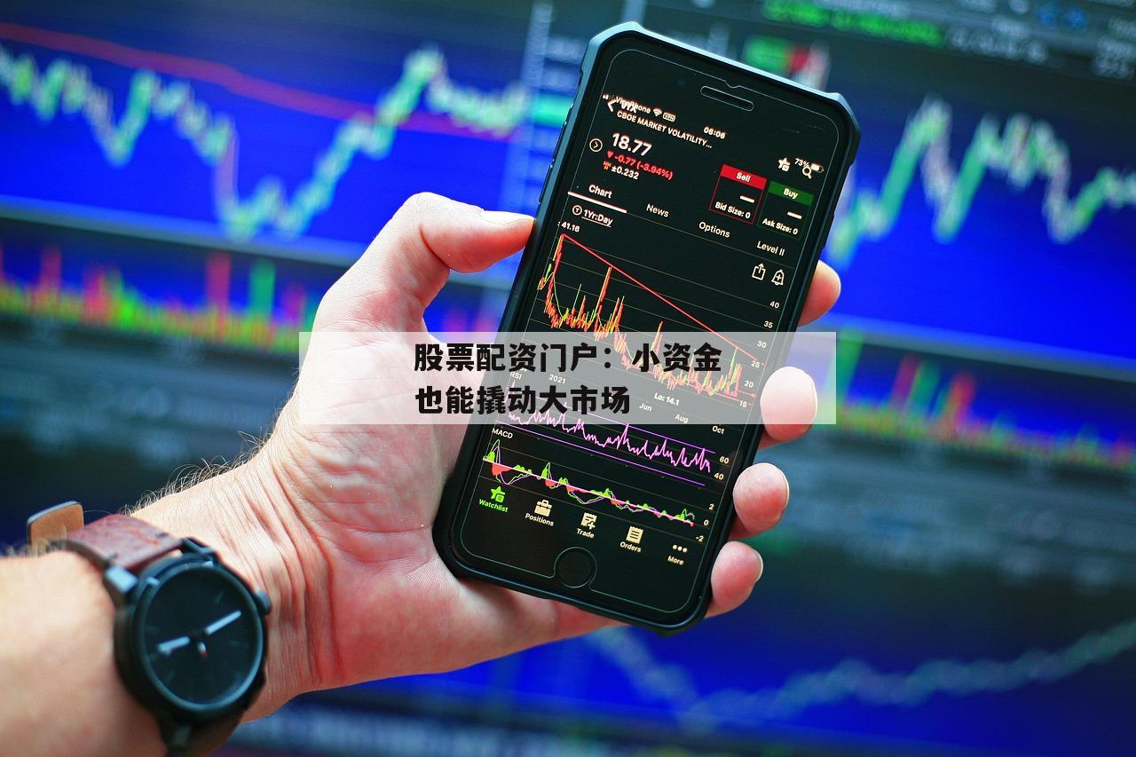 股票配资门户：小资金也能撬动大市场